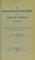 view Ein Sommersemester in der Klinik des Herrn Professor Dr. von Ziemssen zu München : mit Genehmigung des Herrn Professor Dr. v. Ziemssen nach Stenogrammen herausgegeben / von Jos. Freudenberger.