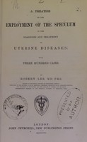 view A treatise on the employment of the speculum in the diagnosis and treatment of uterine diseases : with three hundred cases / by Robert Lee.