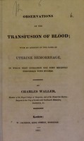 view Observations on the transfusion of blood : with an account of two cases of uterine hemorrhage, in which that operation has been recently performed with success / by Charles Waller.