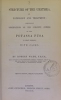 view Stricture of the urethra, its pathology and treatment : comprising observations on the curative powers of the potassa fusa in that disease : with cases / by Robert Wade.