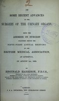 view On some recent advances in the surgery of the urinary organs : being the address on surgery delivered before the fifty-first annual meeting of the British Medical Association, at Liverpool, on August 1st, 1883 / by Reginald Harrison.