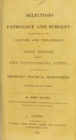 view Selections in pathology and surgery, or, An exposition of the nature and treatment of local disease : exhibiting new pathological views, and pointing out an important practical improvement, illustrated by cases / by John Davies.