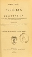 view Observations on syphilis, and on inoculation as the means of diagnosis in ulcers and discharges invading the genital organs : comprising also a brief outline of the ancient and modern treatment of syphilis, and pointing to new views and to a new method of treating that disease / by John Crowch Christophers.