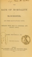 view The rate of mortality in Manchester, and other manufacturing towns, compared with that of cathedral and county towns / by James Whitehead.