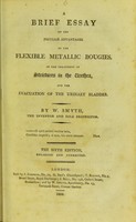 view A brief essay on the peculiar advantages of the flexible metallic bougies, in the treatment of strictures in the urethra, and the evacuation of the urinary bladder / by W. Smyth.