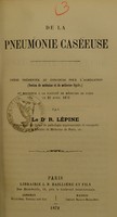 view De la pneumonie caséeuse : thèse présentée au concours pour l'agrégation (section de médecine et de médecine légale) et soutenue à la Faculté de Médecine de Paris le 22 avril 1872 / par R. Lépine.