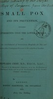 view On small pox and its prevention, including experiments upon the lower animals : and on the establishment of government hospitals for this and some other contagious diseases in the suburbs of London / by Edwards Crisp.