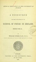 view Medical education in the University of Dublin : a discourse delivered at the opening of the School of Physic in Ireland, session 1864-65 / by William Stokes.