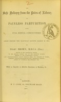 view On safe delivery from the pains of labour, or painless parturition with full mental consciousness : (read before the Harveian Society, March 21, 1867) / by Isaac Brown.