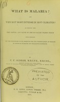 view What is malaria? : and why is it most intense in hot climates? : an enquiry into the nature and cause of the so-called marsh poison, with remarks on the principles to be observed for the preservation of health in tropical climates and malarious districts / by C.F. Oldham.