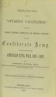 view Researches upon 'spurious vaccination,' or the abnormal phenomena accompanying and following vaccination in the Confederate Army, during the recent American Civil War, 1861-1865 / by Joseph Jones.