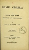 view Asiatic cholera : its cause and cure, discovered and demonstrated / by Thomas Harvey.