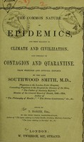 view The common nature of epidemics, and their relation to climate and civilization : also remarks on contagion and quarantine : from writings and official reports / by the late Thomas Southwood Smith ; edited by T. Baker.