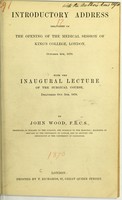 view Introductory address delivered on the opening of the medical session of King's College, London, October 4th, 1870 : with the inaugural lecture of the surgical course, delivered Oct. 5th, 1870 / by John Wood.