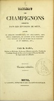 view Tableau des champignons observés dans les environs de Metz : précédé de quelques considérations sur leur nature, leur emploi domestique, les accidens qu'ils produisent dans certains cas et les moyens de les prévenir ou d'y remédier, etc. Premier mémoire / par M. Haro.