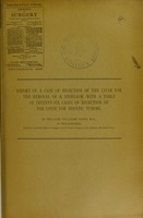 view Report of a case of resection of the liver for the removal of a neoplasm : with a table of seventy-six cases of resection of the liver for hepatic tumours / by William Williams Keen.