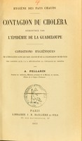 view Hygiène des pays chauds : contagion du choléra démontrée par l'épidémie de la Guadeloupe : conditions hygiéniques de l'émigration dans les pays chauds et de la colonisation de ces pays, des dangers qu'il y a à méconnaitre la contagion du choléra / par A. Pellarin.