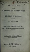 view Observations on the characters of endemic fever in the island of Dominica : preceded by an account of the physical peculiarities of the island, so far as they influence the formation and intensity of disease / by John Imray.