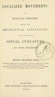 view Localized movements, or, Muscular exercises, combined with mechanical appliances, for the treatment of spinal curvature and other deformities / by Henry Heather Bigg.