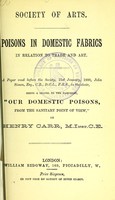 view Poisons in domestic fabrics in relation to trade and art : a paper read before the Society, 21st January, 1880, John Simon ... in the chair : being a sequel to the pamphlet, Our domestic poisons, from the sanitary point of view / by Henry Carr.