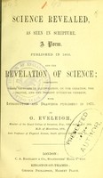 view Science revealed, as seen in Scripture : a poem, published in 1863 ; and, The revelation of science, comprising three lectures in illustration, on the Creation, the Deluge, and the present evidences thereof : with introduction and drawings published in 1875 / by G. Eveleigh.