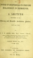 view The power of individuals to prevent melancholy in themselves : a lecture delivered at the Literary and Scientific Institution, Pimlico, May 14th, 1860 / by C.J.B. Aldis ; Charles Moody in the chair.