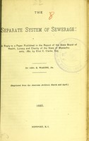 view The separate system of sewerage : a reply to a paper published in the Report of the State Board of Health, Lunacy and Charity of the State of Massachusetts, 1880, by Eliot C. Clarke, Esq. / by Geo. E. Waring, jr.