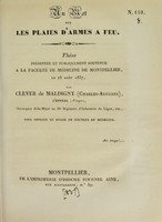 view Un mot sur les plaies d'armes à feu : thèse présentée et publiquement soutenue à la Faculté de médecine de Montpellier, le 28 août 1837 / par Clever de Maldigny (Charles-Auguste).