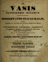 view De vasis sanguiferis ranarum : dissertatio inauguralis, quam consensu et auctoritate gratiosi medicorum ordinis in Universitate Literaria Albertina ut summi in medicina et chirurgia honores rite sibi concedantur die XV. m. Septembris MDCCCXXXIV / publice defendet Carol. Heinr. Augustus Burow ; contra opponentes amicos Julium Waldeck, Salamonem Berlak.