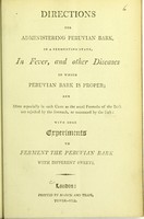 view Directions for administering Peruvian bark, in a fermenting state, in fever, and other diseases in which Peruvian bark is proper : and more especially in such cases as the usual formulae of the bark are rejected by the stomach, or nauseated by the sick : with some experiments to ferment the Peruvian bark with different sweets.