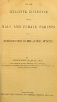 view On the relative influence of the male and female parents in the reproduction of the animal species / by Alexander Harvey.