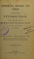 view Experimental research upon animals, commonly called vivisection : being a paper read before the Danum Social and Literary Society, Doncaster, January 8, 1883 / by F. Royston Fairbank.