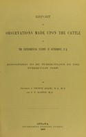 view Report on observations made upon the cattle at the experimental station at Outremont, P.Q. recognized to be tuberculous by the tuberculin test / by J. George Adami and C.F. Martin.