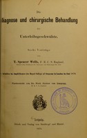 view Die Diagnose und chirurgische Behandlung der Unterleibsgeschwülste : sechs Vorträge / von T. Spencer Wells, gehalten im Amphitheater des Royal College of Surgeons in London im Juni 1878 ; verdeutscht von Ferd. Junker von Langegg.