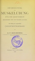 view Die Bedeutung der Muskelübung für die Gesundheit besonders der deutschen Jugend : ein Beitrag zur sogenannten Überbürdungsfrage / von F.V. Birch-Hirschfeld.