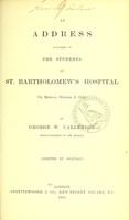 view An address delivered to the students at St. Bartholomew's Hospital on Monday, October 3, 1864 / by George W. Callender.