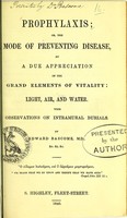 view Prophylaxis, or, the mode of preventing disease, by a due appreciation of the grand elements of vitality, light, air, and water : with observations on intramural burials / by Edward Bascome.
