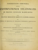 view Commentatio chirurgica sistens exstirpationem steatomatis in pelvis cavitate radicantis : quam gratioso medicorum ordini in Academia Lipsiensi pro summis in medicina et chirurgia honoribus capessendis / exhibuit auctor Georgius Fridericus Kohlrusch.