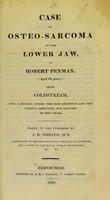 view Case of osteo-sarcoma of the lower jaw, in Robert Penman, (aged 24 years,) from Coldstream, who laboured under this most extensive and very painful affection, for upwards of nine years / drawn up and published by J.R. Sibbald.