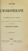 view Études sur l'hydrothérapie ou traitement par l'eau froide : faites pendant un voyage en Allemagne / par Constantin James.