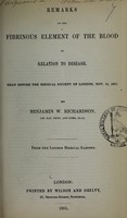 view Remarks on the fibrinous element of the blood in relation to disease : read before the Medical Society of London, Nov. 15, 1851 / by Benjamin W. Richardson.