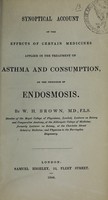 view Synoptical account of the effects of certain medicines applied in the treatment of asthma and consumption, on the principle of endosmosis / by W.H. Brown.