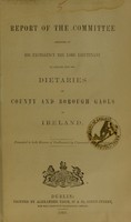 view Report of the Committee appointed by His Excellency the Lord Lieutenant to inquire into the dietaries of county and borough gaols in Ireland / presented to both Houses of Parliament by command of Her Majesty.