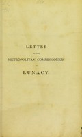 view A letter to the Metropolitan Commissioners in Lunacy : containing some strictures on the Act of Parliament, and observations on their report / by J. Haslam.