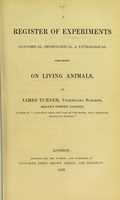 view A register of experiments anatomical, physiological, & pathological, performed on living animals / by James Turner.