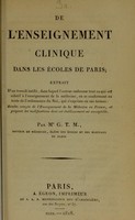 view De l'enseignement clinique dans les écoles de Paris : extrait d'un travail inédit, dans lequel l'auteur embrasse tout ce qui est relatif à l'enseignement de la médecine, en se conformant au texte de l'ordonnance du Roi, qui s'exprime en ces termes : rendre compte de l'enseignement de la Médecine en France, et proposer les modifications dont cet établissement est susceptible / par G.T.M.