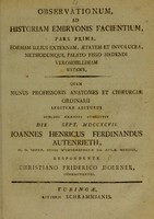 view Observationum, ad historiam embryonis facientium, pars prima. Formam illius externam, aetatem et involucra, methodumque palato fisso medendi verosimillimam sistens : quam munus professoris anatomes et chirurgiae ordinarii legitime aditurus / publico examini submittit die [...] Sept. MDCCXCVII. Ioannes Henricus Ferdinandus Autenrieth ... ; respondente Christiano Friderico Doerner.