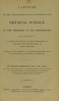 view A lecture on the importance of a knowledge of physical science to the members of all professions : being introductory to a course of lectures on the application of acoustics to the discovery of chest diseases, delivered to the members of the medical profession, and of the Philosophical Institution, at Birmingham / by Peyton Blakiston.