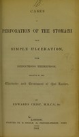 view Cases of perforation of the stomach from simple ulceration : with deductions therefrom, relative to the character and treatment of that lesion / by Edwards Crisp.