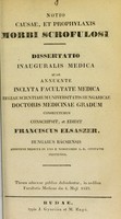 view Notio causae, et prophylaxis morbi scrofulosi : dissertatio inauguralis medica quam annuente inclyta Facultate Medica Regiae Scientiarum Universitatis Hungaricae doctoris medicinae gradum consecuturus / conscripsit, et edidit Franciscus Elsaszer = A' görvélykór esmèrtetése, okai, és megóvása ; irta 's kiadta Elsaszer Ferencz.